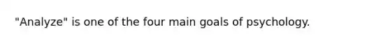 "Analyze" is one of the four main goals of psychology.