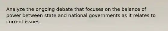 Analyze the ongoing debate that focuses on the balance of power between state and national governments as it relates to current issues.