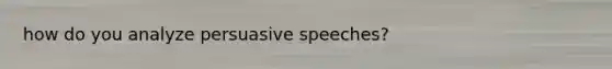 how do you analyze persuasive speeches?