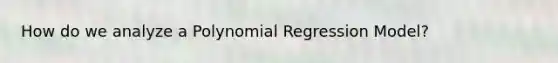How do we analyze a Polynomial Regression Model?