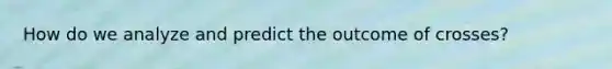 How do we analyze and predict the outcome of crosses?