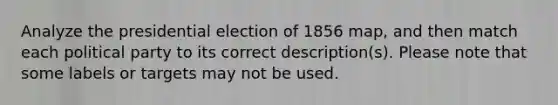 Analyze the presidential election of 1856 map, and then match each political party to its correct description(s). Please note that some labels or targets may not be used.