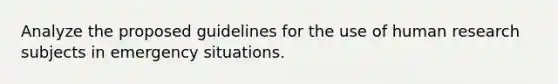 Analyze the proposed guidelines for the use of human research subjects in emergency situations.