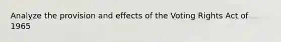 Analyze the provision and effects of the Voting Rights Act of 1965