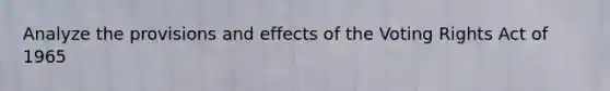Analyze the provisions and effects of the Voting Rights Act of 1965