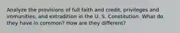 Analyze the provisions of full faith and credit, privileges and immunities, and extradition in the U. S. Constitution. What do they have in common? How are they different?