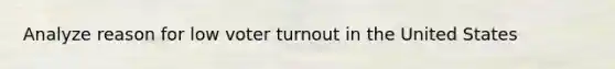 Analyze reason for low <a href='https://www.questionai.com/knowledge/kLGzaG1iPL-voter-turnout' class='anchor-knowledge'>voter turnout</a> in the United States