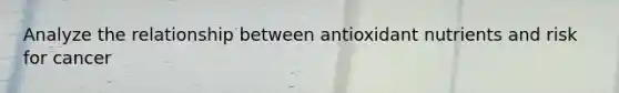 Analyze the relationship between antioxidant nutrients and risk for cancer