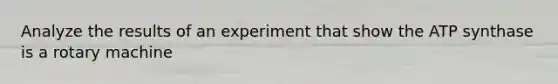 Analyze the results of an experiment that show the ATP synthase is a rotary machine