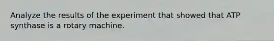 Analyze the results of the experiment that showed that ATP synthase is a rotary machine.