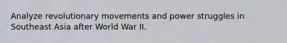 Analyze revolutionary movements and power struggles in Southeast Asia after World War II.