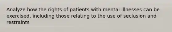 Analyze how the rights of patients with mental illnesses can be exercised, including those relating to the use of seclusion and restraints