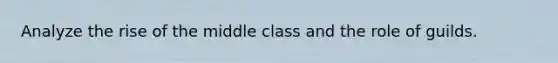 Analyze the rise of the middle class and the role of guilds.