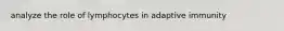analyze the role of lymphocytes in adaptive immunity