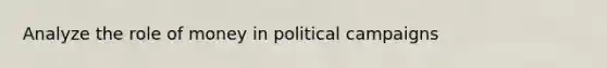 Analyze the role of money in political campaigns