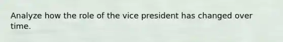 Analyze how the role of the vice president has changed over time.