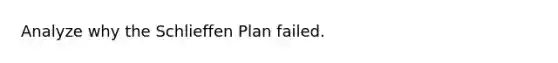 Analyze why the Schlieffen Plan failed.