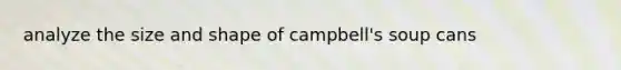 analyze the size and shape of campbell's soup cans