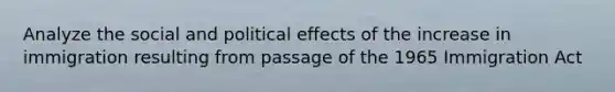 Analyze the social and political effects of the increase in immigration resulting from passage of the 1965 Immigration Act