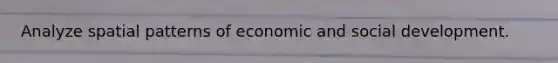 Analyze spatial patterns of economic and social development.