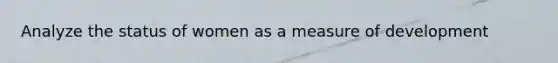 Analyze the status of women as a measure of development