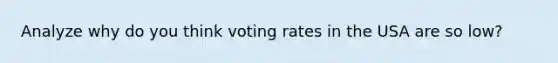 Analyze why do you think voting rates in the USA are so low?