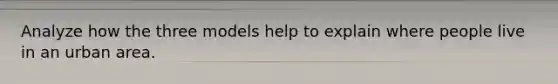 Analyze how the three models help to explain where people live in an urban area.