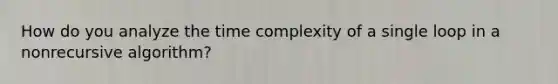 How do you analyze the time complexity of a single loop in a nonrecursive algorithm?