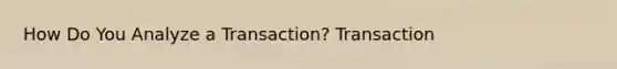 How Do You Analyze a Transaction? Transaction