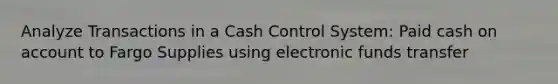 Analyze Transactions in a Cash Control System: Paid cash on account to Fargo Supplies using electronic funds transfer