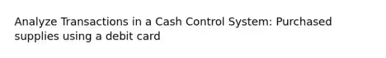 Analyze Transactions in a Cash Control System: Purchased supplies using a debit card