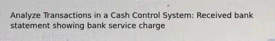 Analyze Transactions in a Cash Control System: Received bank statement showing bank service charge