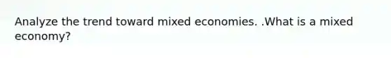 Analyze the trend toward mixed economies. .What is a mixed economy?