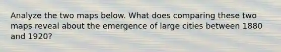 Analyze the two maps below. What does comparing these two maps reveal about the emergence of large cities between 1880 and 1920?