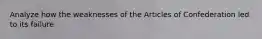 Analyze how the weaknesses of the Articles of Confederation led to its failure