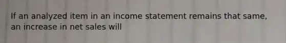 If an analyzed item in an income statement remains that same, an increase in net sales will