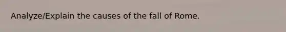 Analyze/Explain the causes of the fall of Rome.