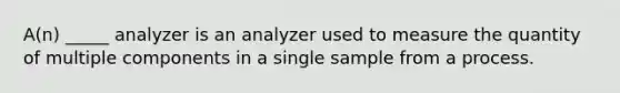 A(n) _____ analyzer is an analyzer used to measure the quantity of multiple components in a single sample from a process.