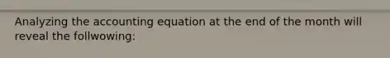 Analyzing the accounting equation at the end of the month will reveal the follwowing: