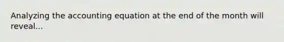 Analyzing <a href='https://www.questionai.com/knowledge/k7UJ6J5ODQ-the-accounting-equation' class='anchor-knowledge'>the accounting equation</a> at the end of the month will reveal...