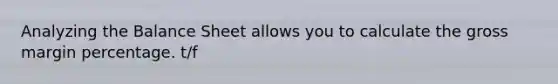 Analyzing the Balance Sheet allows you to calculate the gross margin percentage. t/f