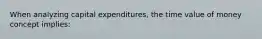 When analyzing capital expenditures, the time value of money concept implies: