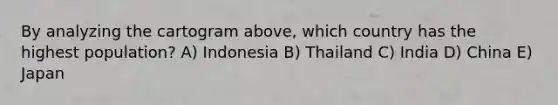 By analyzing the cartogram above, which country has the highest population? A) Indonesia B) Thailand C) India D) China E) Japan