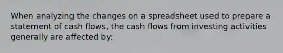 When analyzing the changes on a spreadsheet used to prepare a statement of cash flows, the cash flows from investing activities generally are affected by: