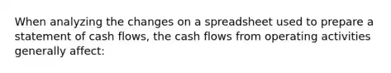 When analyzing the changes on a spreadsheet used to prepare a statement of cash flows, the cash flows from operating activities generally affect: