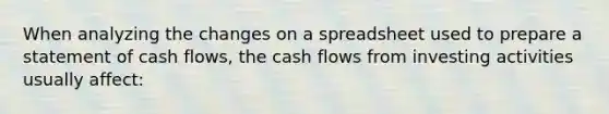 When analyzing the changes on a spreadsheet used to prepare a statement of cash flows, the cash flows from investing activities usually affect: