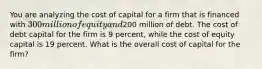 You are analyzing the cost of capital for a firm that is financed with 300 million of equity and200 million of debt. The cost of debt capital for the firm is 9 percent, while the cost of equity capital is 19 percent. What is the overall cost of capital for the firm?