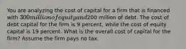 You are analyzing the cost of capital for a firm that is financed with 300 million of equity and200 million of debt. The cost of debt capital for the firm is 9 percent, while the cost of equity capital is 19 percent. What is the overall cost of capital for the firm? Assume the firm pays no tax.