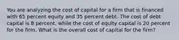 You are analyzing the cost of capital for a firm that is financed with 65 percent equity and 35 percent debt. The cost of debt capital is 8 percent, while the cost of equity capital is 20 percent for the firm. What is the overall cost of capital for the firm?