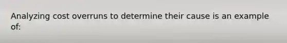 Analyzing cost overruns to determine their cause is an example of: